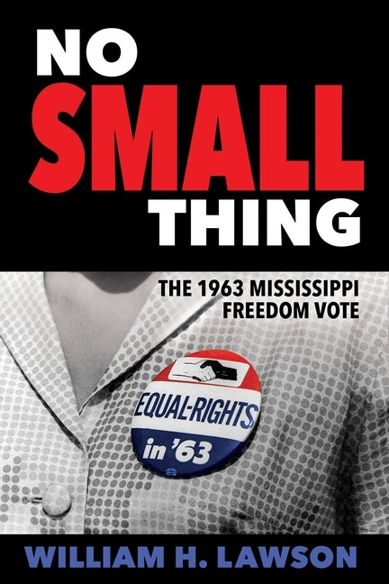 No Small Thing: The 1963 Mississippi Freedom Vote by Lawson, William H.