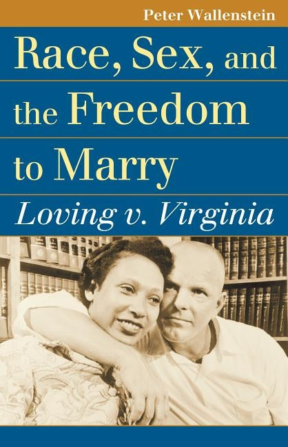 Race, Sex, and the Freedom to Marry: Loving V. Virginia by Wallenstein, Peter