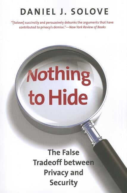 Nothing to Hide: The False Tradeoff Between Privacy and Security by Solove, Daniel J.