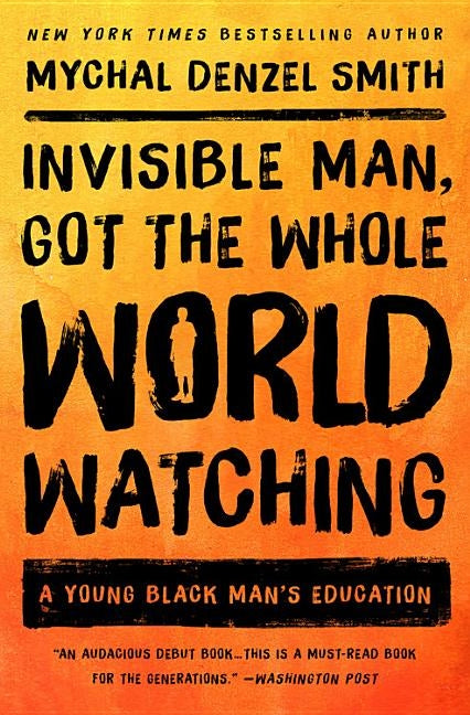 Invisible Man, Got the Whole World Watching: A Young Black Man's Education by Smith, Mychal Denzel