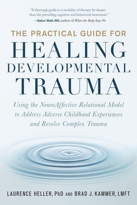 The Practical Guide for Healing Developmental Trauma: Using the Neuroaffective Relational Model to Address Adverse Childhood Experiences and Resolve C by Heller, Laurence