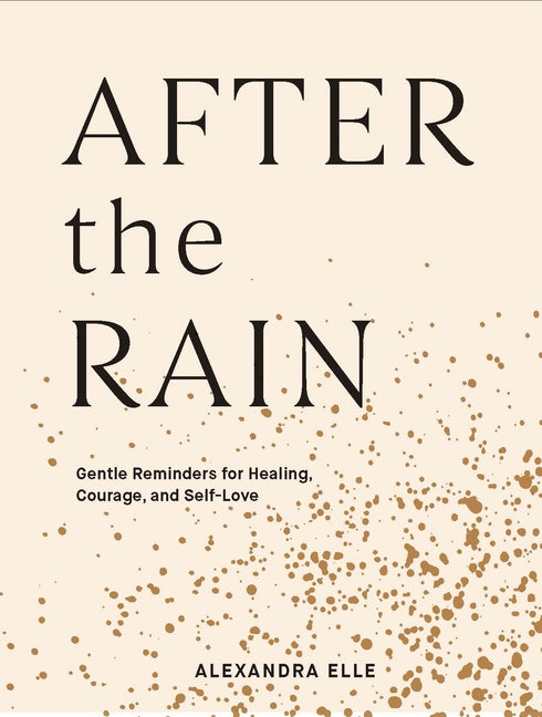 After the Rain: Gentle Reminders for Healing, Courage, and Self-Love by Elle, Alexandra