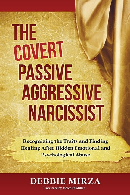 The Covert Passive-Aggressive Narcissist: Recognizing the Traits and Finding Healing After Hidden Emotional and Psychological Abuse by Mirza, Debbie