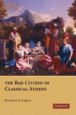 The Bad Citizen in Classical Athens by Christ, Matthew R.