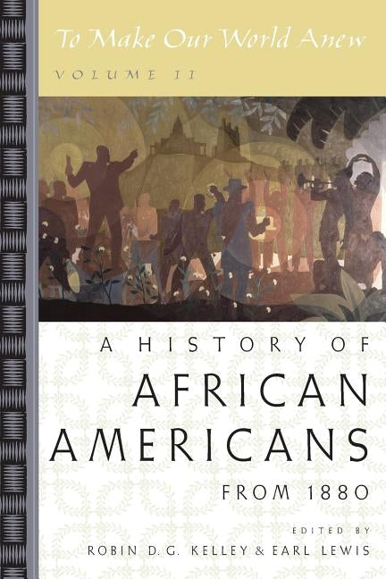 To Make Our World Anew: Volume II: A History of African Americans Since 1880 by Kelley, Robin D. G.