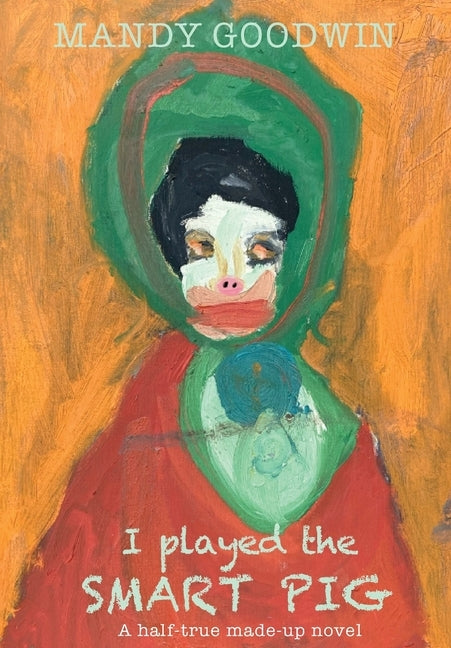 I Played The Smart Pig: A half-true made up novel by Goodwin, Mandy