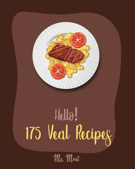 Hello! 175 Veal Recipes: Best Veal Cookbook Ever For Beginners [Loaf Recipes, Scallop Recipes, Roasted Vegetable Cookbook, Italian Meat Cookboo by Meat