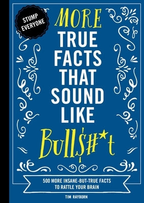 More True Facts That Sound Like Bull$#*t: 500 More Insane-But-True Facts to Rattle Your Brain (Fun Facts, Amazing Statistic, Humor Gift, Gift Books) by Rayborn, Tim