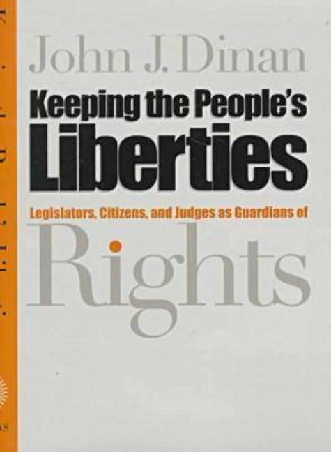 Keeping the People's Liberties: Legislators, Citizens, and Judges as Guardians of Rights by Dinan, John J.