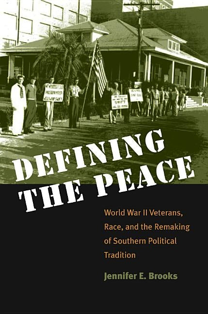 Defining the Peace: World War II Veterans, Race, and the Remaking of Southern Political Tradition by Brooks, Jennifer E.