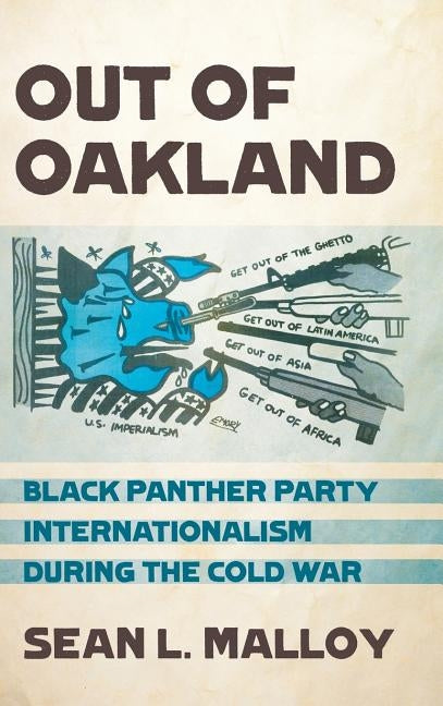 Out of Oakland: Black Panther Party Internationalism During the Cold War by Malloy, Sean L.