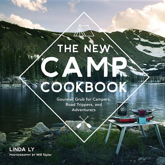 The New Camp Cookbook: Gourmet Grub for Campers, Road Trippers, and Adventurers by Ly, Linda