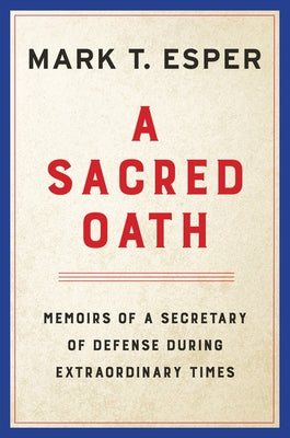 A Sacred Oath: Memoirs of a Secretary of Defense During Extraordinary Times by Esper, Mark T.