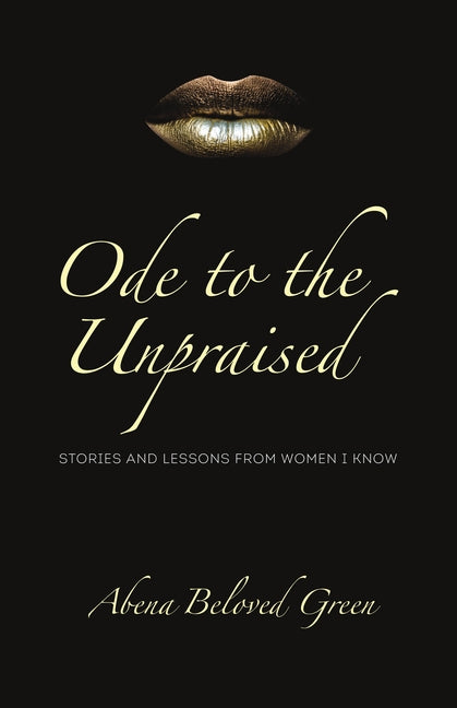 Ode to the Unpraised: Stories and Lessons from Women I Know by Beloved Green, Abena