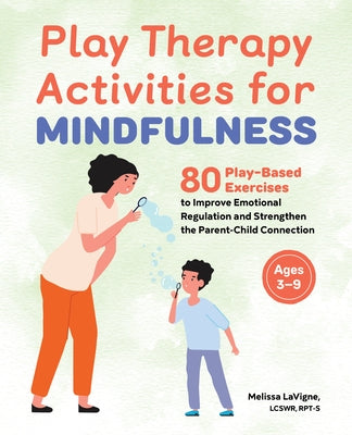 Play Therapy Activities for Mindfulness: 80 Play-Based Exercises to Improve Emotional Regulation and Strengthen the Parent-Child Connection by LaVigne, Melissa