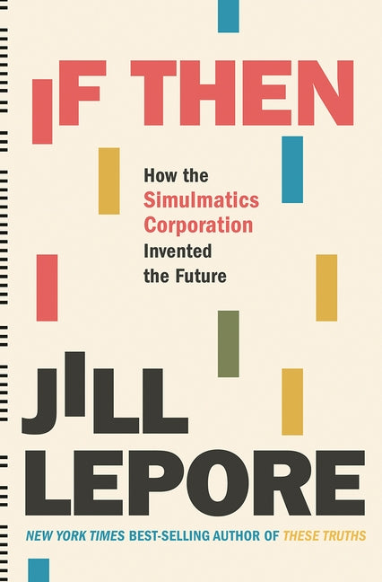 If Then: How the Simulmatics Corporation Invented the Future by Lepore, Jill