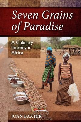 Seven Grains of Paradise: A Culinary Journey in Africa by Baxter, Joan