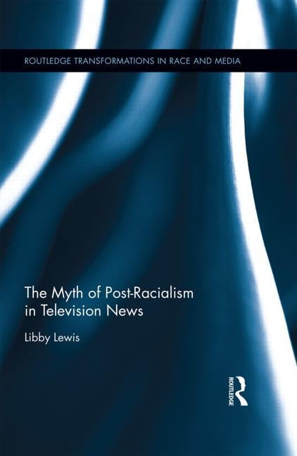 The Myth of Post-Racialism in Television News by Lewis, Libby