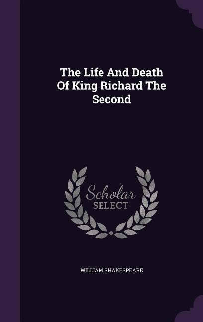 The Life and Death of King Richard the Second by Shakespeare, William