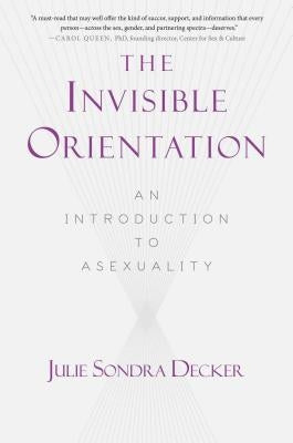 The Invisible Orientation: An Introduction to Asexuality * Next Generation Indie Book Awards Winner in Lgbt * by Decker, Julie Sondra