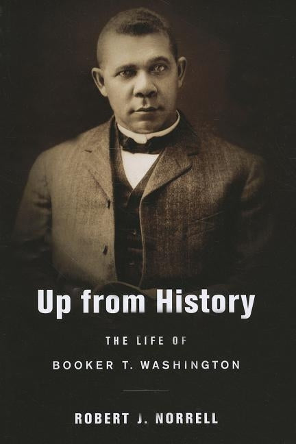 Up from History: The Life of Booker T. Washington by Norrell, Robert J.