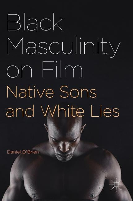 Black Masculinity on Film: Native Sons and White Lies by O'Brien, Daniel