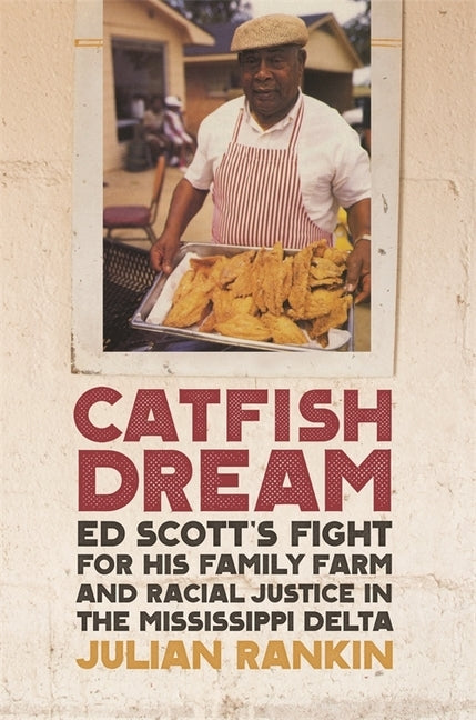 Catfish Dream: Ed Scott's Fight for His Family Farm and Racial Justice in the Mississippi Delta by Rankin, Julian