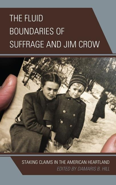 The Fluid Boundaries of Suffrage and Jim Crow: Staking Claims in the American Heartland by Hill, Damaris B.