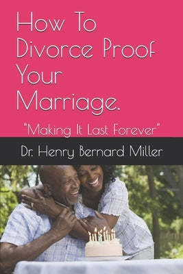 How To Divorce Proof Your Marriage.: Making It Last Forever by Miller, Henry Bernard