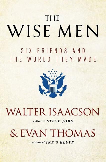 The Wise Men: Six Friends and the World They Made by Isaacson, Walter