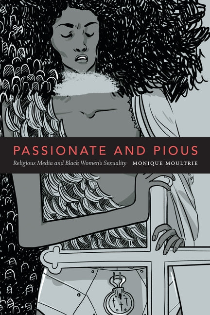 Passionate and Pious: Religious Media and Black Women's Sexuality by Moultrie, Monique