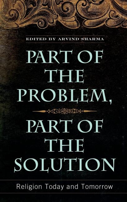 Part of the Problem, Part of the Solution: Religion Today and Tomorrow by Sharma, Arvind