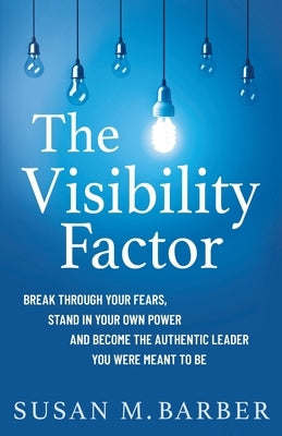 The Visibility Factor: Break Through Your Fears, Stand In Your Own Power And Become The Authentic Leader You Were Meant To Be by Barber, Susan M.