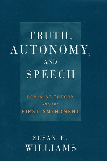 Truth, Autonomy, and Speech: Feminist Theory and the First Amendment by Williams, Susan