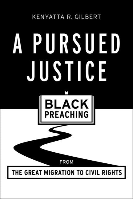 A Pursued Justice: Black Preaching from the Great Migration to Civil Rights by Gilbert, Kenyatta R.