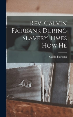 Rev. Calvin Fairbank During Slavery Times How He by Fairbank, Calvin