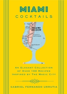 Miami Cocktails: An Elegant Collection of Over 100 Recipes Inspired by the Magic City by Urrutia, Gabriel