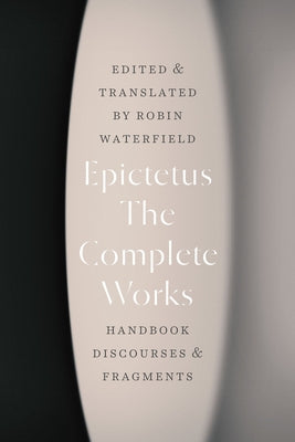 The Complete Works: Handbook, Discourses, and Fragments by Epictetus