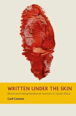 Written Under the Skin: Blood and Intergenerational Memory in South Africa by Coetzee, Carli