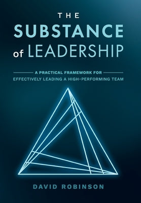 The Substance of Leadership: A Practical Framework for Effectively Leading a High-Performing Team by Robinson, David