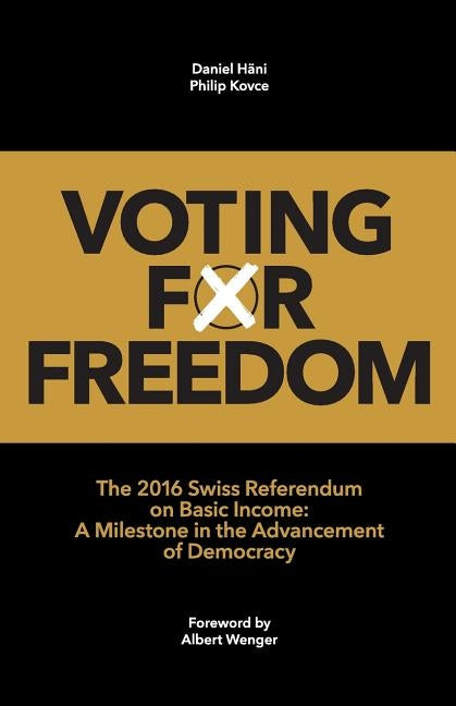Voting for Freedom: The 2016 Swiss Referendum on Basic Income: A Milestone in the Advancement of Democracy by Kovce, Philip