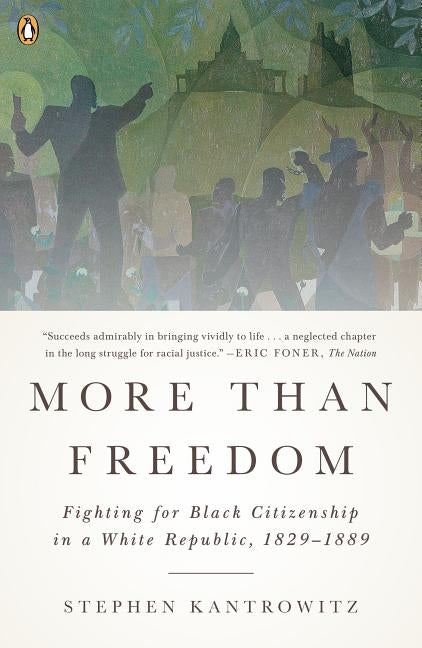 More Than Freedom: Fighting for Black Citizenship in a White Republic, 1829-1889 by Kantrowitz, Stephen
