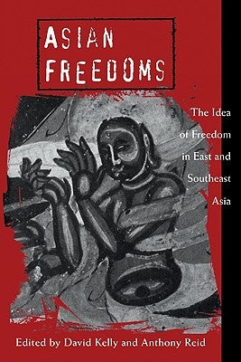 Asian Freedoms: The Idea of Freedom in East and Southeast Asia by Kelly, David