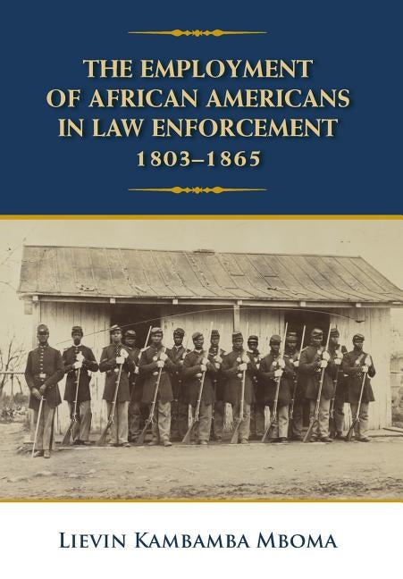 The Employment of African Americans in Law Enforcement, 1803-1865: None by Mboma, Lievin Kambamba