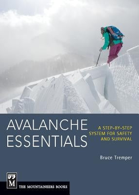 Avalanche Essentials: A Step-By-Step System for Safety and Survival by Tremper, Bruce