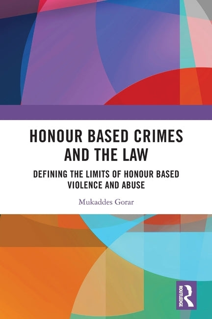 Honour Based Crimes and the Law: Defining the Limits of Honour Based Violence and Abuse by Gorar, Mukaddes