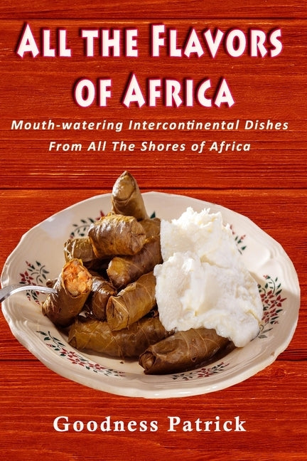 All The Flavors Of Africa: Mouth-watering Intercontinental Dishes From All The Shores of Africa by Patrick, Goodness