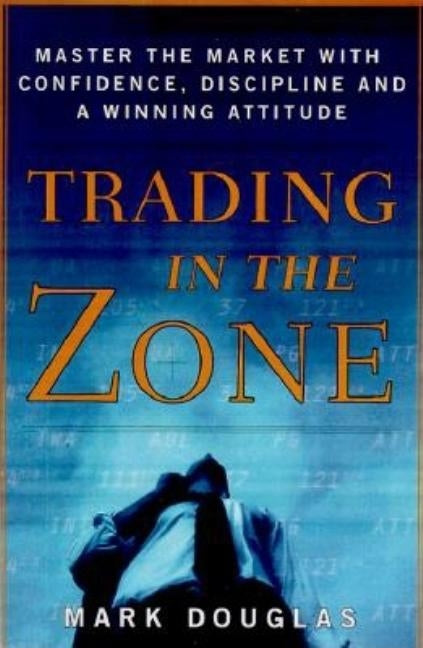 Trading in the Zone: Master the Market with Confidence, Discipline, and a Winning Attitude by Douglas, Mark