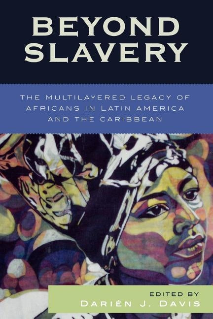 Beyond Slavery: The Multilayered Legacy of Africans in Latin America and the Caribbean by Davis, Darién J.