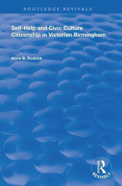 Self-Help and Civic Culture: Citizenship in Victorian Birmingham by Rodrick, Anne B.